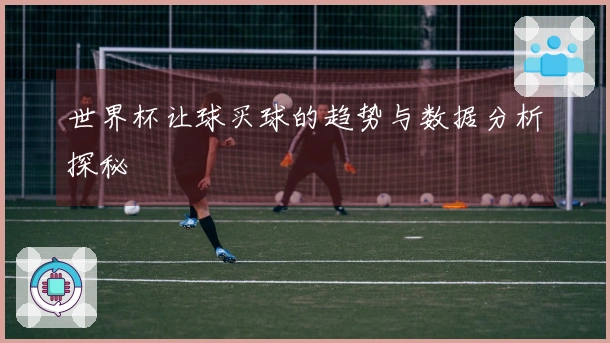 世界杯让球买球的趋势与数据分析探秘