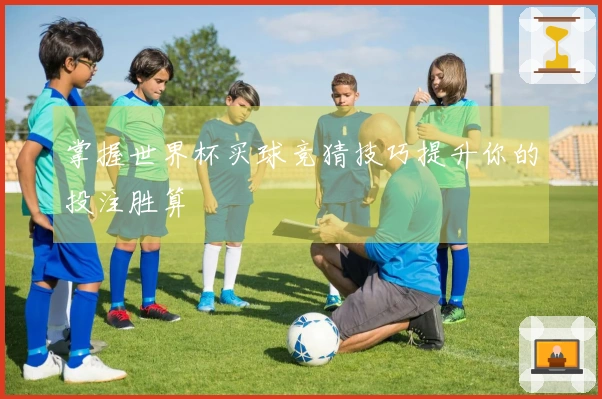掌握世界杯买球竞猜技巧提升你的投注胜算