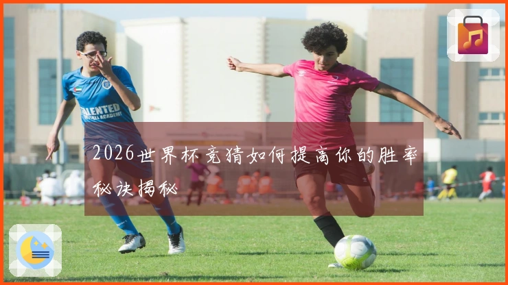 2026世界杯竞猜如何提高你的胜率秘诀揭秘
