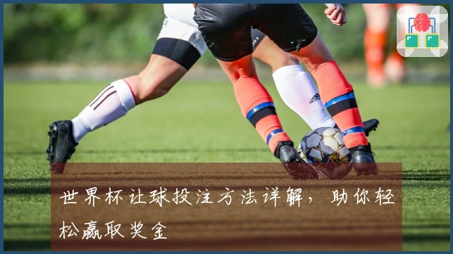 世界杯让球投注方法详解，助你轻松赢取奖金