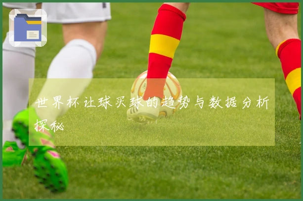 世界杯让球买球的趋势与数据分析探秘