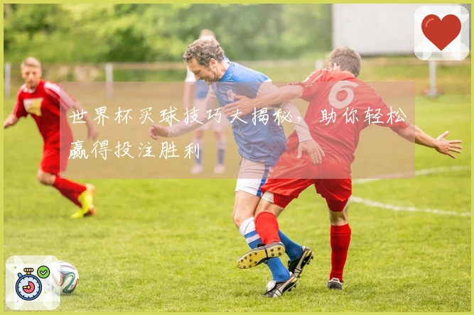 世界杯买球技巧大揭秘，助你轻松赢得投注胜利