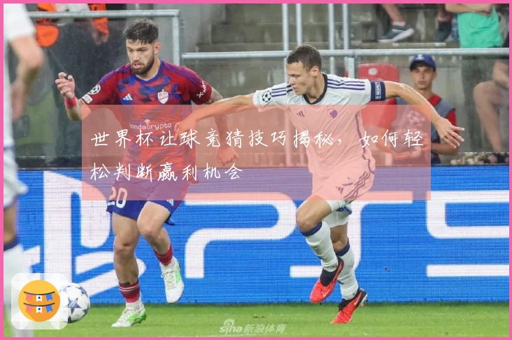世界杯让球竞猜技巧揭秘，如何轻松判断赢利机会