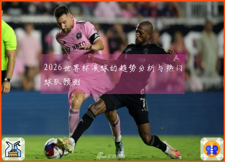 2026世界杯滚球的趋势分析与热门球队预测